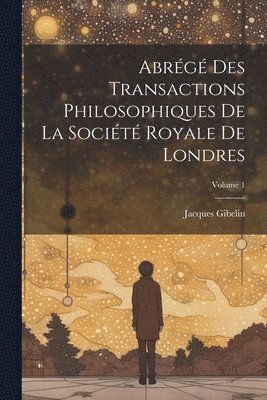 Jacques Gibelin - Abrégé Des Transactions Philosophiques De La Société Royale De Londres; Volume 1, Häftad