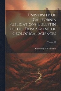 bokomslag University of California Publications. Bulletin of the Department of Geological Sciences; Volume 13
