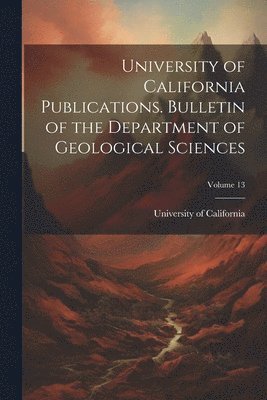 bokomslag University of California Publications. Bulletin of the Department of Geological Sciences; Volume 13