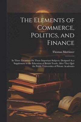 Elements of Commerce, Politics, and Finance