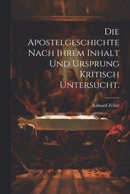 Die Apostelgeschichte nach ihrem Inhalt und Ursprung kritisch untersucht. 1