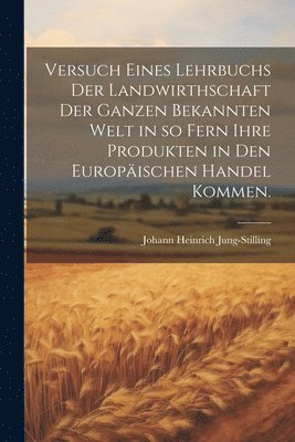 bokomslag Versuch eines Lehrbuchs der Landwirthschaft der ganzen bekannten Welt in so fern ihre Produkten in den Europischen Handel kommen.