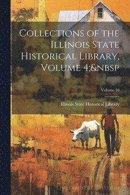 Illinois State Historical Library - Collections of the Illinois State Historical Library, Volume 4; Volume 10, Häftad