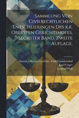 Sammlung von Civilrechtlichen Entscheidungen des k.k. obersten Gerichtshofes, Sechster Band. Zweite Auflage.