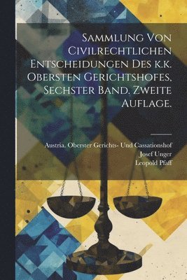 Sammlung von Civilrechtlichen Entscheidungen des k.k. obersten Gerichtshofes, Sechster Band. Zweite Auflage. 1