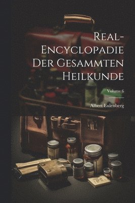 Real-Encyclopadie Der Gesammten Heilkunde; Volume 6