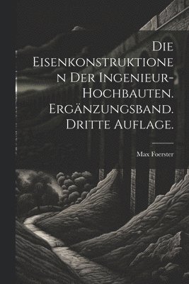 Eisenkonstruktionen der Ingenieur-Hochbauten. Ergänzungsband. Dritte Auflage.