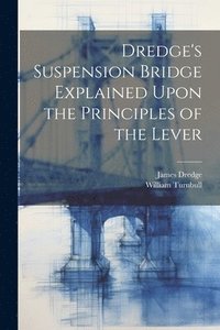 bokomslag Dredge's Suspension Bridge Explained Upon the Principles of the Lever