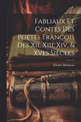 Étienne Barbazan - Fabliaux Et Contes Des Poetes François Des Xii, Xiii, Xiv, & Xves Siècles, Häftad