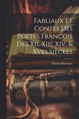 Fabliaux Et Contes Des Poetes Franois Des Xii, Xiii, Xiv, & Xves Sicles 1