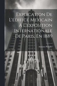 bokomslag Explication De L'difice Mexicain  L'exposition Internationale De Paris, En 1889