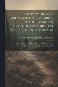bokomslag The Provision of Employment for Members of the Canadian Expeditionary Force On Their Return to Canada