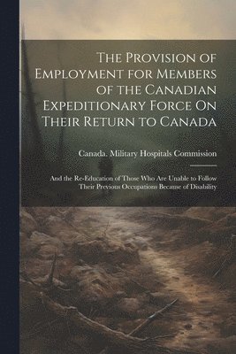 The Provision of Employment for Members of the Canadian Expeditionary Force On Their Return to Canada 1