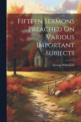 Fifteen Sermons Preached On Various Important Subjects