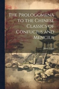 bokomslag The Prologomena to the Chinese Classics of Confucius and Mencius