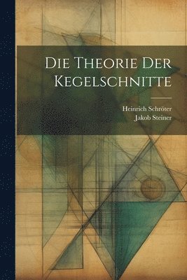 Jakob Steiner, Heinrich Schröter - Theorie der Kegelschnitte, Häftad