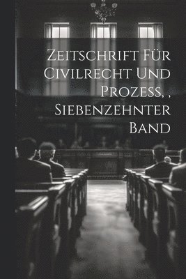 Zeitschrift für Civilrecht und Prozess, Siebenzehnter Band 1