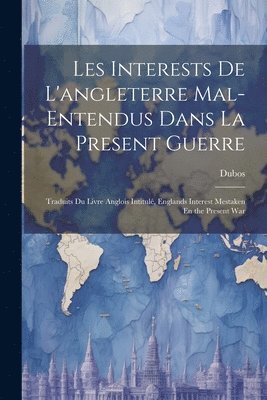 Dubos - Les Interests De L'angleterre Mal-Entendus Dans La Present Guerre, Häftad