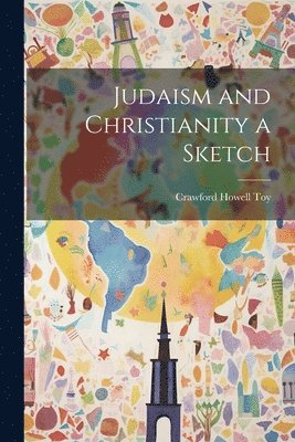 Crawford Howell Toy - Judaism and Christianity a Sketch, Häftad