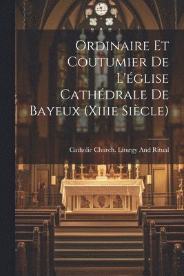Catholic Church Liturgy and Ritual - Ordinaire Et Coutumier De L'église Cathédrale De Bayeux (Xiiie Siècle), Häftad