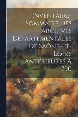 Inventaire-Sommaire Des Archives Dpartementales De Sane-Et-Loire Antrieures  1790 1