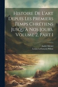 bokomslag Histoire De L'art Depuis Les Premiers Temps Chrtiens Jusqu' Nos Jours, Volume 2, part 1