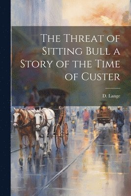 Threat of Sitting Bull a Story of the Time of Custer