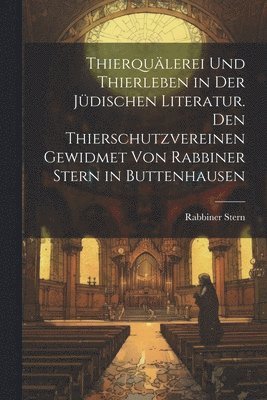 Thierqulerei und Thierleben in der jdischen Literatur. Den Thierschutzvereinen gewidmet von Rabbiner Stern in Buttenhausen 1