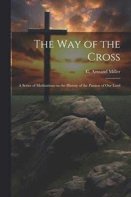 The way of the Cross; a Series of Meditations on the History of the Passion of our Lord 1