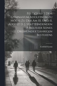 bokomslag Festschrift dem Gymnasium Adolfinum zu Moers zu der am 10. und 11. August d. J. stattfindenden Jubelfeier seines dreihundertjhrigen Bestehens