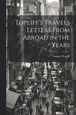 Topliff's Travels Letters From Abroad in the Years 1