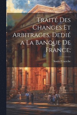 Trait des changes et arbitrages, dedi a la Banque de France; 1