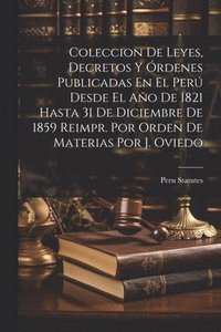 bokomslag Coleccion De Leyes, Decretos Y rdenes Publicadas En El Per Desde El Ao De 1821 Hasta 31 De Diciembre De 1859 Reimpr. Por Orden De Materias Por J. Oviedo