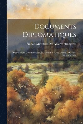 Documents Diplomatiques: Négociations Commerciales Et Maritimes Avec L'italie. 10 Mars-31 Août 1888 1