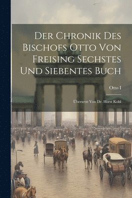 Der Chronik Des Bischofs Otto Von Freising Sechstes Und Siebentes Buch 1