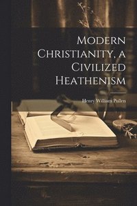 bokomslag Modern Christianity, a Civilized Heathenism