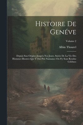 bokomslag Histoire De Genéve: Depuis Son Origine Jusqu'a Nos Jours, Suivie De La Vie Des Hommes Illustres Qui Y Ont Pris Naissance Ou S'y Sont Rendu