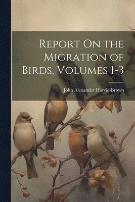bokomslag Report On the Migration of Birds, Volumes 1-3