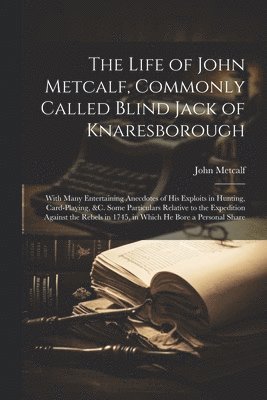 The Life of John Metcalf, Commonly Called Blind Jack of Knaresborough 1