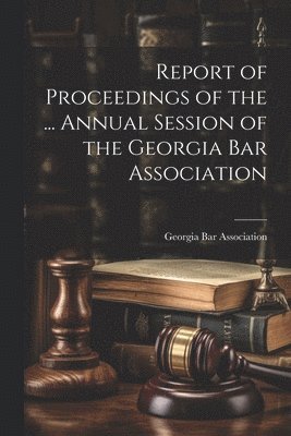 Georgia Bar Association - Report of Proceedings of the ... Annual Session of the Georgia Bar Association, Häftad