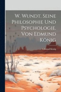 bokomslag W. Wundt. Seine Philosophie Und Psychologie. Von Edmund Knig