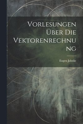 Eugen Jahnke - Vorlesungen Über Die Vektorenrechnung, Häftad