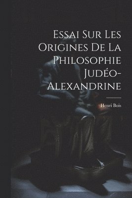 Essai Sur Les Origines De La Philosophie Judo-Alexandrine 1