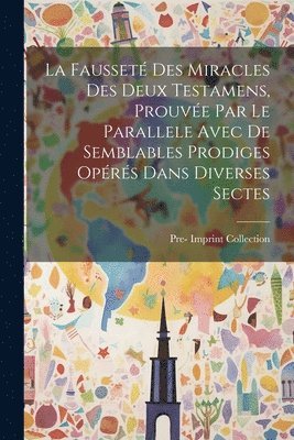 La Fausset Des Miracles Des Deux Testamens, Prouve Par Le Parallele Avec De Semblables Prodiges Oprs Dans Diverses Sectes 1