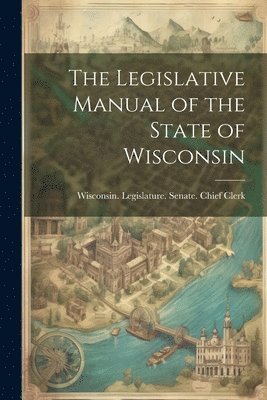 bokomslag Legislative Manual of the State of Wisconsin