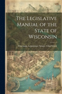 bokomslag The Legislative Manual of the State of Wisconsin