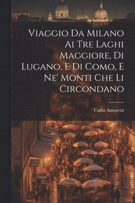 bokomslag Viaggio Da Milano Ai Tre Laghi Maggiore, Di Lugano, E Di Como, E Ne' Monti Che Li Circondano