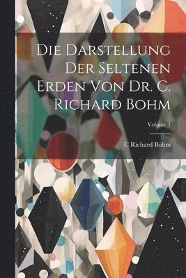 bokomslag Die Darstellung Der Seltenen Erden Von Dr. C. Richard Bohm; Volume 1