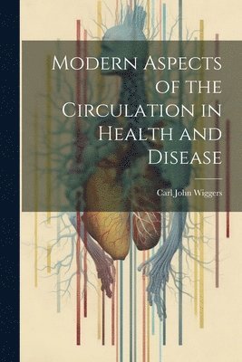 Carl John Wiggers - Modern Aspects of the Circulation in Health and Disease, Häftad