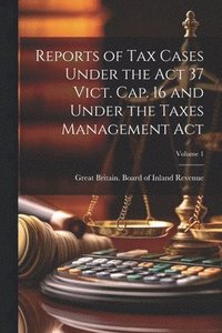 bokomslag Reports of Tax Cases Under the Act 37 Vict. Cap. 16 and Under the Taxes Management Act; Volume 1